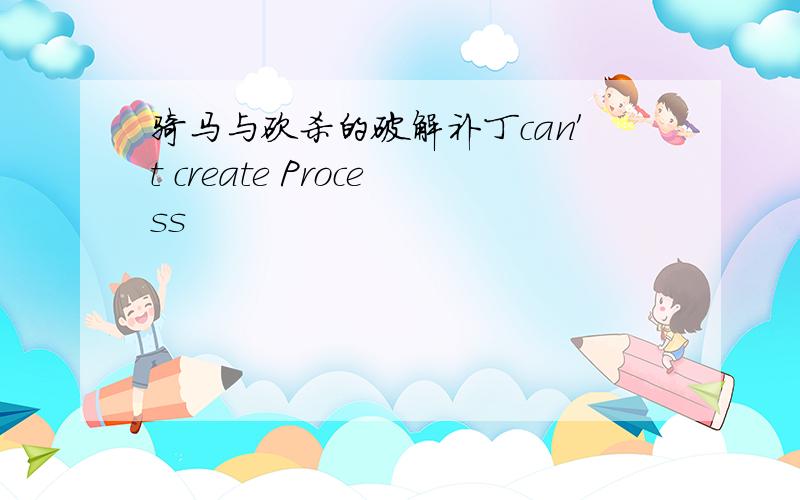 骑马与砍杀的破解补丁can′t create Process