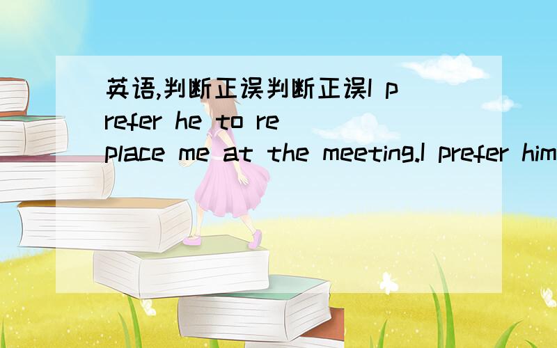 英语,判断正误判断正误I prefer he to replace me at the meeting.I prefer him to replace me at the meeting.