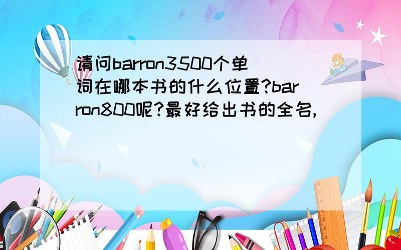 请问barron3500个单词在哪本书的什么位置?barron800呢?最好给出书的全名,