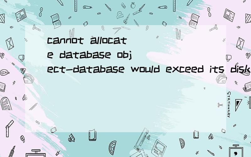 cannot allocate database object-database would exceed its disk quota