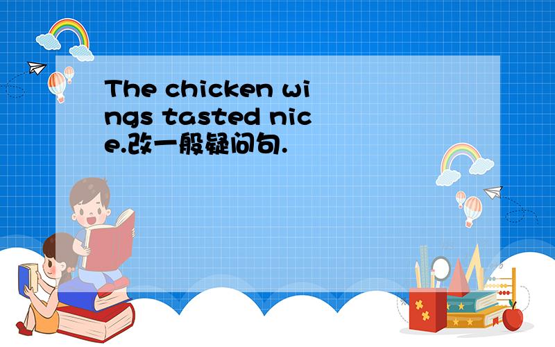 The chicken wings tasted nice.改一般疑问句.