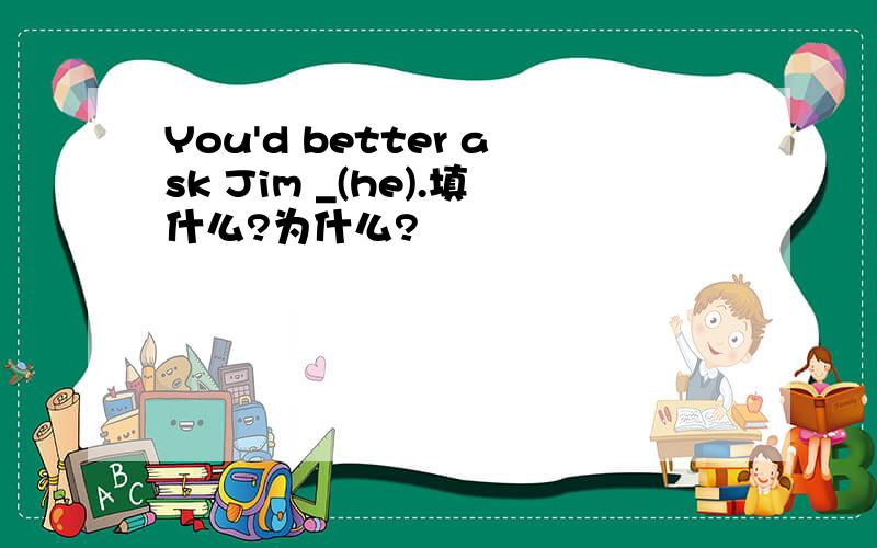 You'd better ask Jim _(he).填什么?为什么?