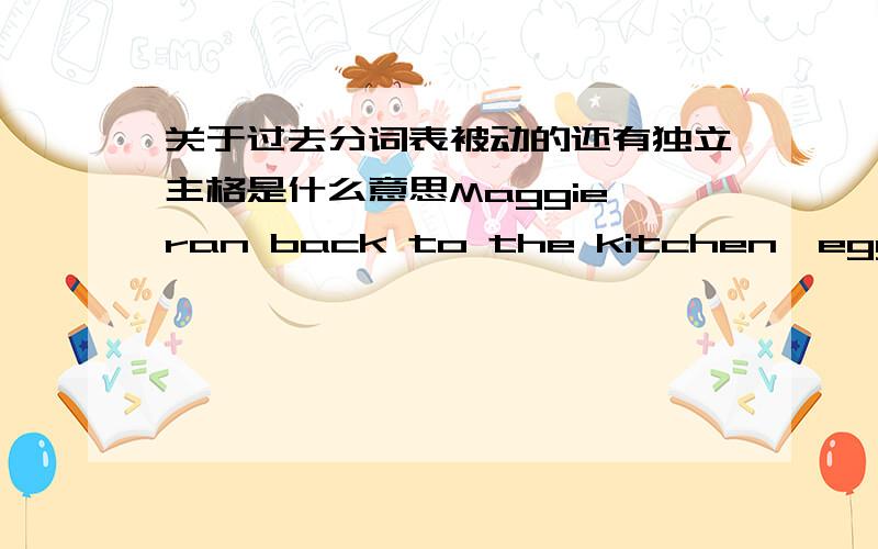 关于过去分词表被动的还有独立主格是什么意思Maggie ran back to the kitchen,eggs____carfully in her hands.A were held B to be held C held D holding 为什么不能选A B D 我初学者 还有独立主格是什么意思