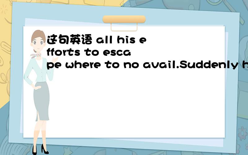 这句英语 all his efforts to escape where to no avail.Suddenly he was trapped by monsters and all his efforts to escape where to no avail.后面这句all his efforts to escape where to no avail.朋友说是native english?我不得其解呀 ^^