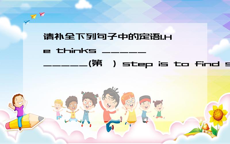 请补全下列句子中的定语1.He thinks __________(第一) step is to find someone ___________.（你信任的）2.People also remember ______travelers ___________________________(来自英国的)3.It was the first cartoon _________________(有