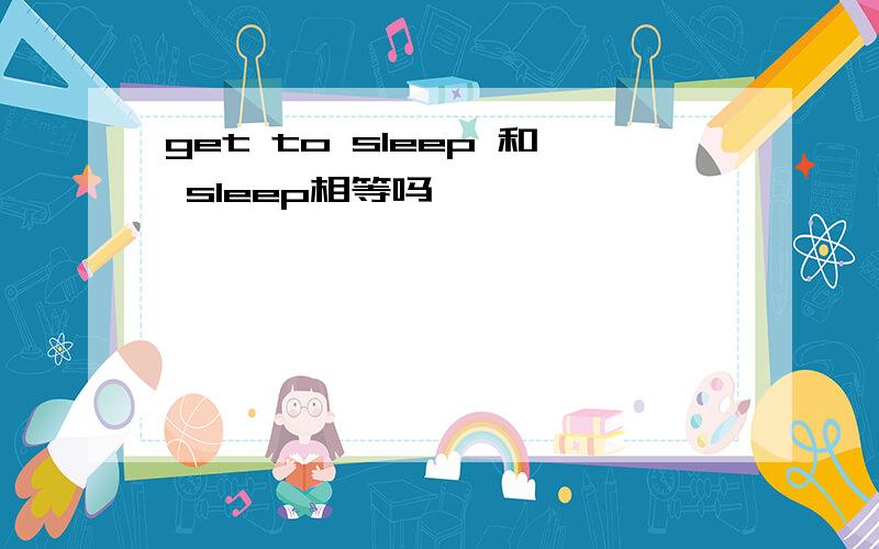 get to sleep 和 sleep相等吗