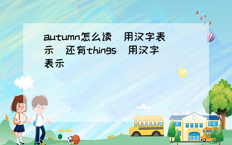 autumn怎么读（用汉字表示）还有things（用汉字表示）