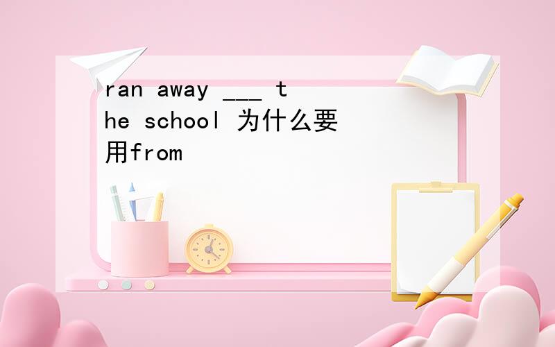 ran away ___ the school 为什么要用from