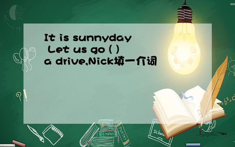 It is sunnyday Let us go ( )a drive,Nick填一介词