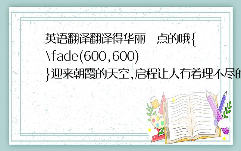 英语翻译翻译得华丽一点的哦{\fade(600,600)}迎来朝霞的天空,启程让人有着理不尽的怀念{\fade(600,600)}依旧明亮闪耀的星星们,目送着我和你{\fade(600,600)}在你的心里,催促着我{\fade(600,600)}我在那里