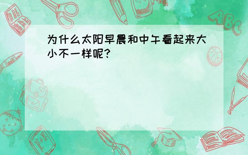 为什么太阳早晨和中午看起来大小不一样呢?