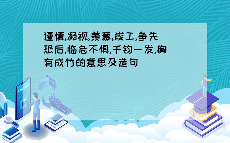 谨慎,凝视,羡慕,竣工,争先恐后,临危不惧,千钧一发,胸有成竹的意思及造句