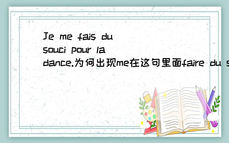 Je me fais du souci pour la dance.为何出现me在这句里面faire du souci是担心的意思,me是指担心自己吗?如果说Je fais du souci pour la dance.有何区别?