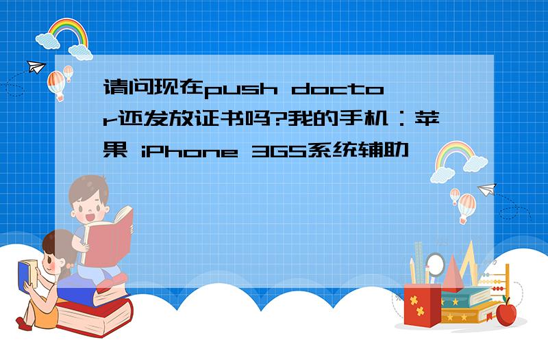 请问现在push doctor还发放证书吗?我的手机：苹果 iPhone 3GS系统辅助
