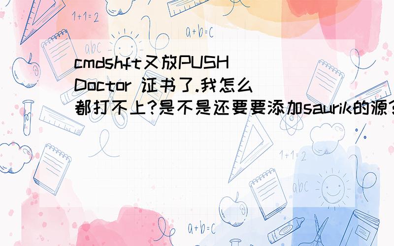 cmdshft又放PUSH Doctor 证书了.我怎么都打不上?是不是还要要添加saurik的源?