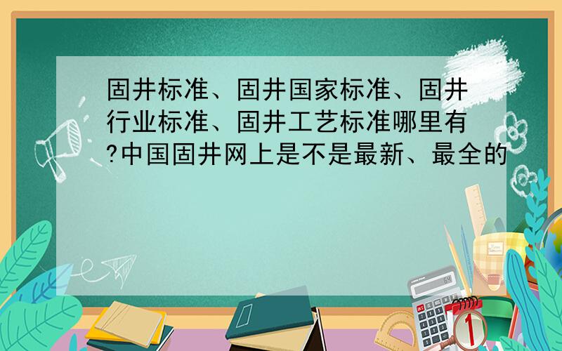 固井标准、固井国家标准、固井行业标准、固井工艺标准哪里有?中国固井网上是不是最新、最全的