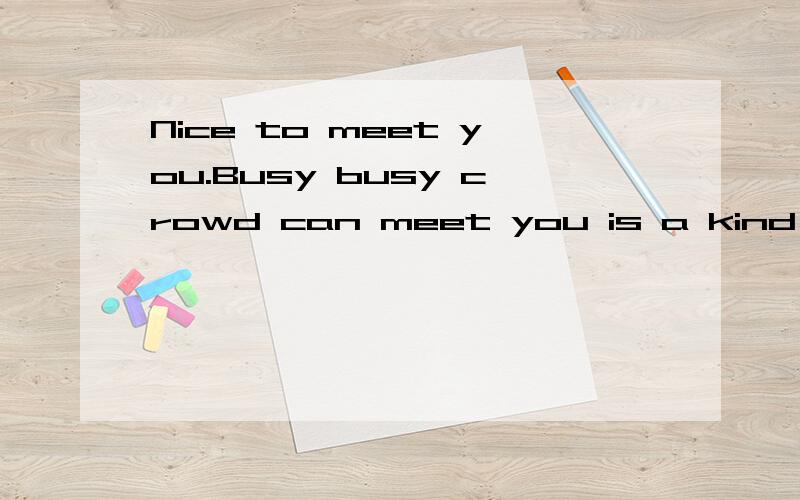 Nice to meet you.Busy busy crowd can meet you is a kind of fate!