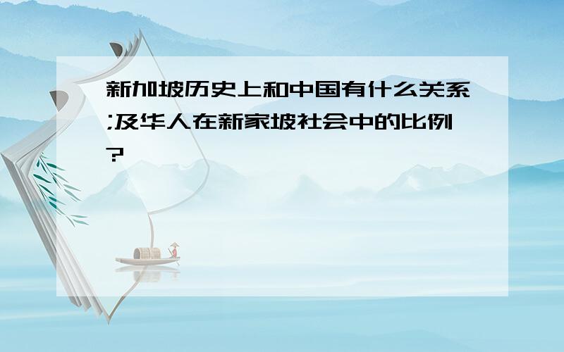 新加坡历史上和中国有什么关系;及华人在新家坡社会中的比例?