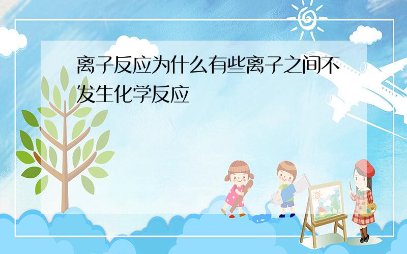 离子反应为什么有些离子之间不发生化学反应