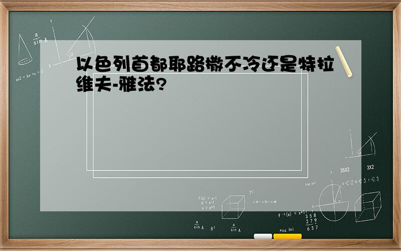 以色列首都耶路撒不冷还是特拉维夫-雅法?