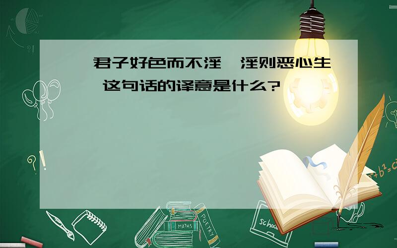 【君子好色而不淫、淫则恶心生】 这句话的译意是什么?