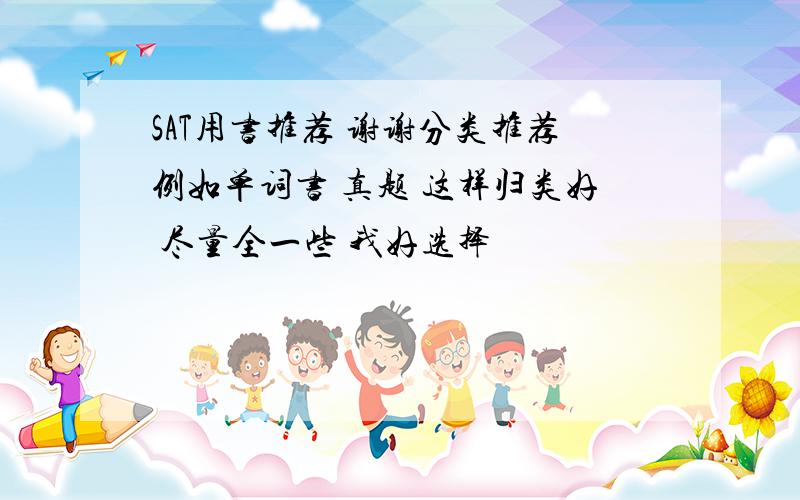 SAT用书推荐 谢谢分类推荐例如单词书 真题 这样归类好 尽量全一些 我好选择