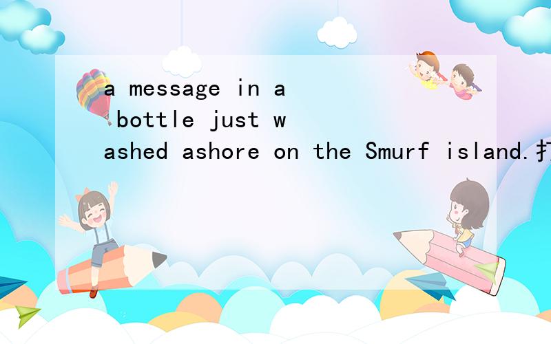 a message in a bottle just washed ashore on the Smurf island.打开了之后什么都没有