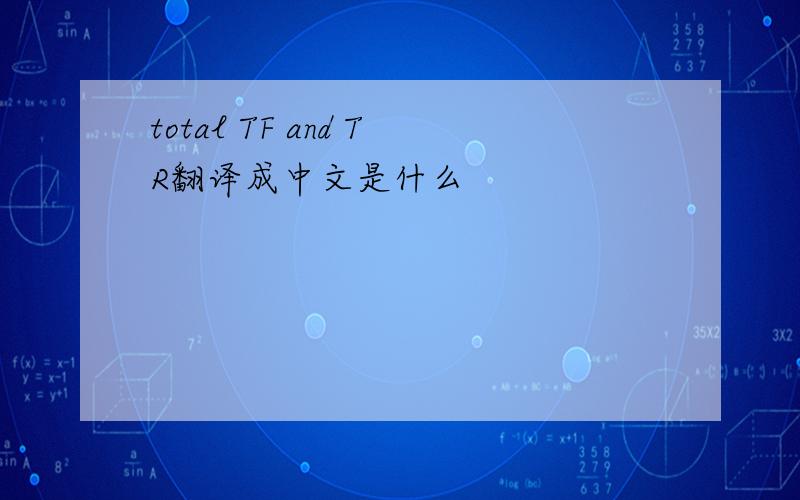 total TF and TR翻译成中文是什么