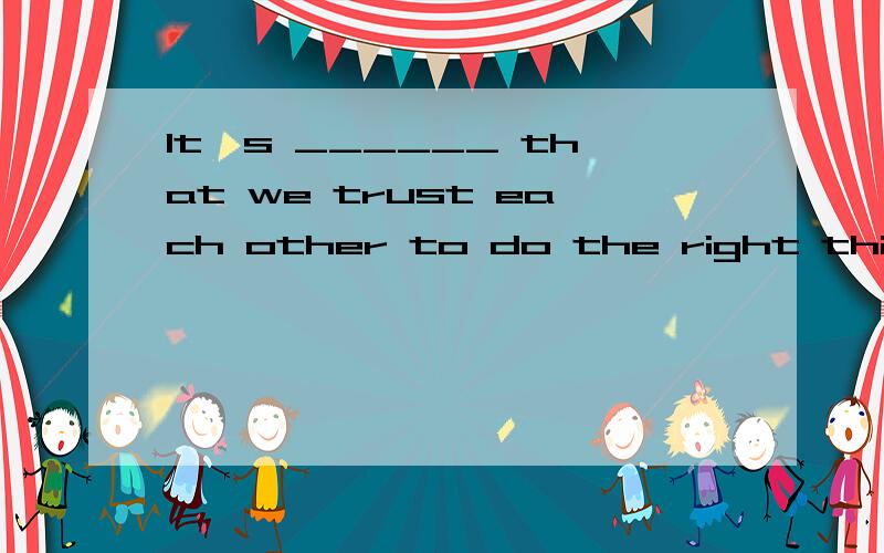 It's ______ that we trust each other to do the right things.是interested还是interesting?