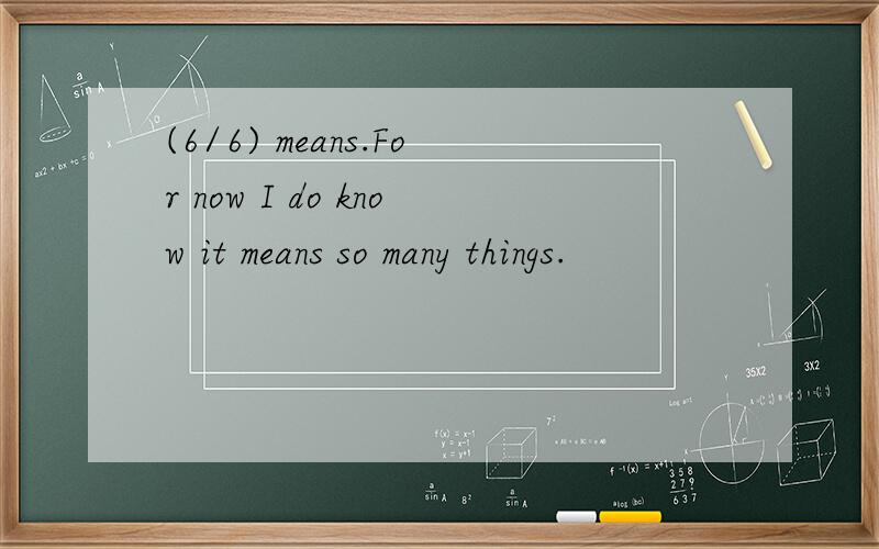 (6/6) means.For now I do know it means so many things.