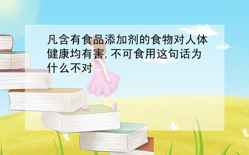 凡含有食品添加剂的食物对人体健康均有害,不可食用这句话为什么不对