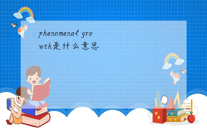 phenomenal growth是什么意思