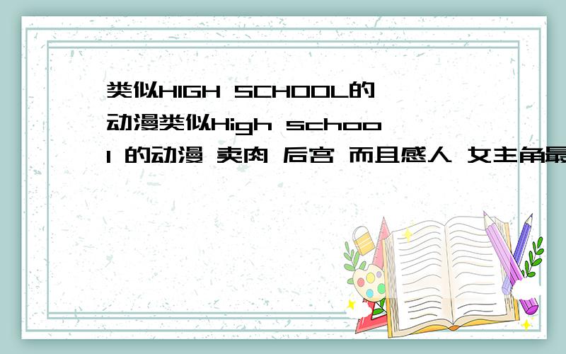 类似HIGH SCHOOL的动漫类似High school 的动漫 卖肉 后宫 而且感人 女主角最好就像 这部的女主一样 御姐恶魔一般笑容无比动人的动漫