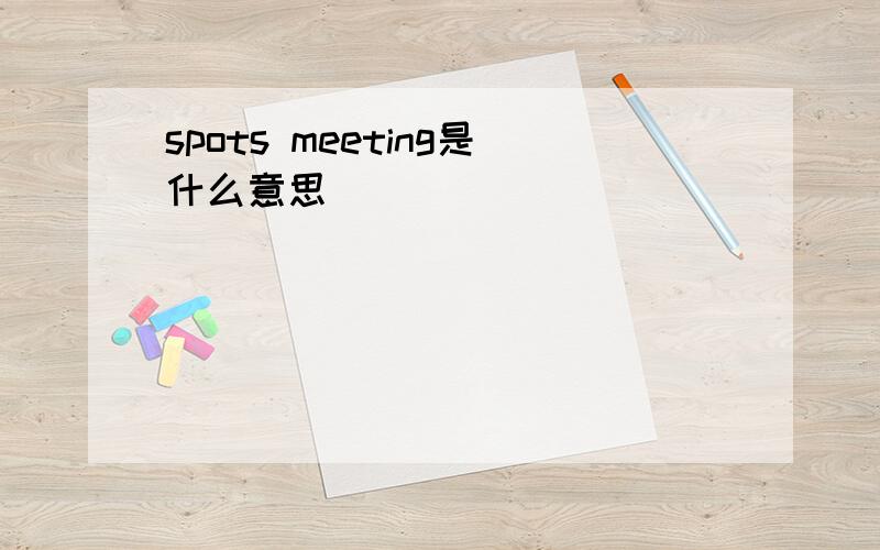 spots meeting是什么意思