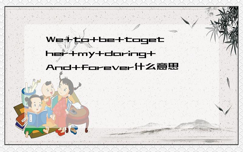 We+to+be+together+my+daring+And+forever什么意思