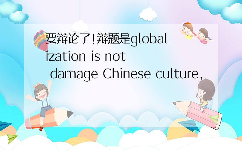 要辩论了!辩题是globalization is not damage Chinese culture,