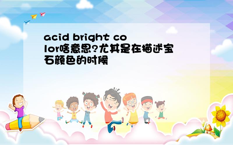 acid bright color啥意思?尤其是在描述宝石颜色的时候