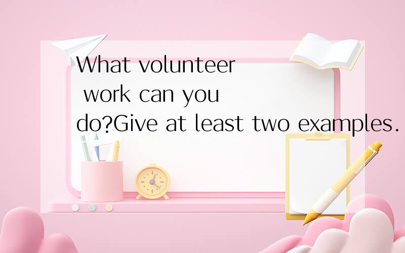 What volunteer work can you do?Give at least two examples.