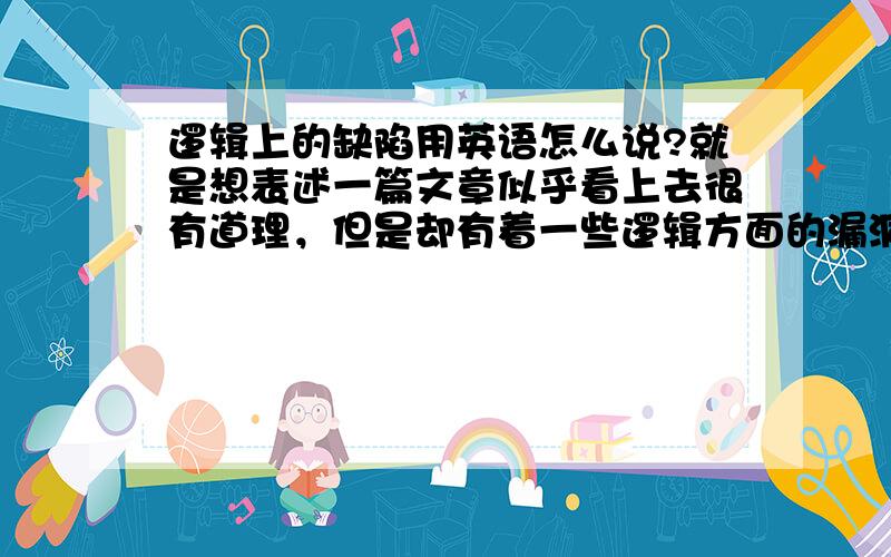 逻辑上的缺陷用英语怎么说?就是想表述一篇文章似乎看上去很有道理，但是却有着一些逻辑方面的漏洞和分析上的不足