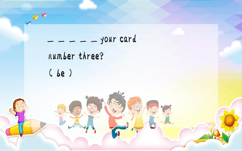 _____your card number three?(be)