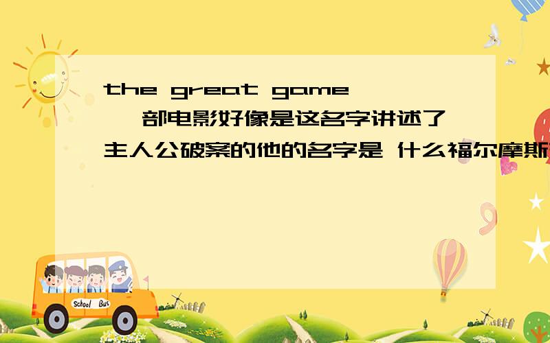 the great game 一部电影好像是这名字讲述了主人公破案的他的名字是 什么福尔摩斯来这,故事中他哥哥来找他让他帮忙追查导弹控制棒,但他在处理别的案子,是案子中的案子,第一个案子是20年前