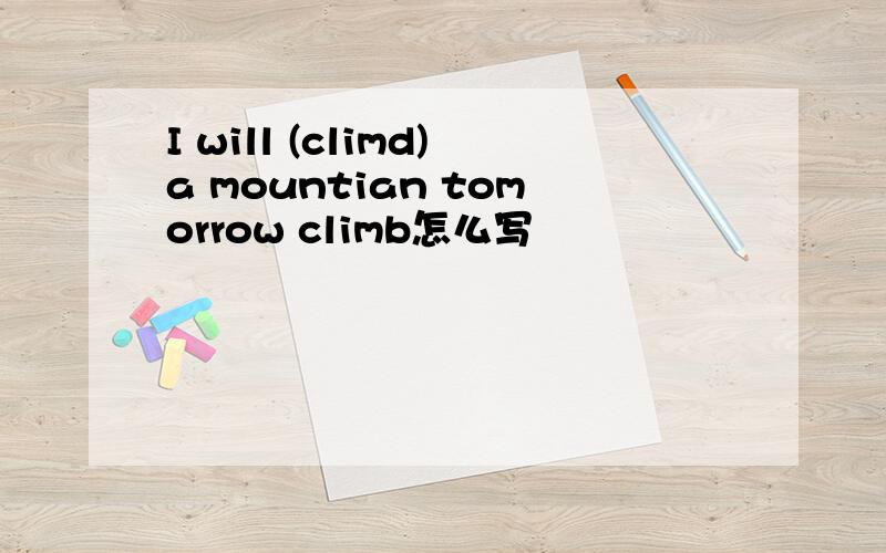 I will (climd)a mountian tomorrow climb怎么写