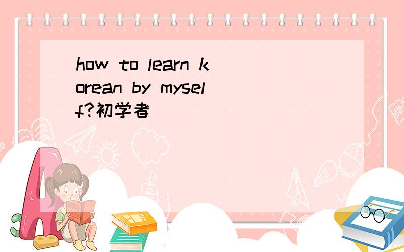 how to learn korean by myself?初学者