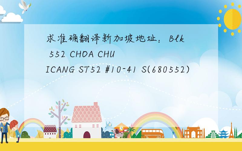 求准确翻译新加坡地址：Blk 552 CHOA CHU ICANG ST52 #10-41 S(680552)