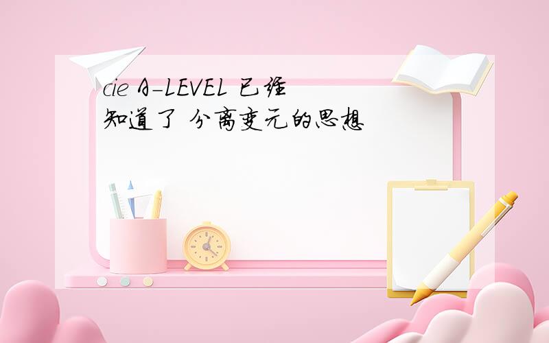 cie A-LEVEL 已经知道了 分离变元的思想