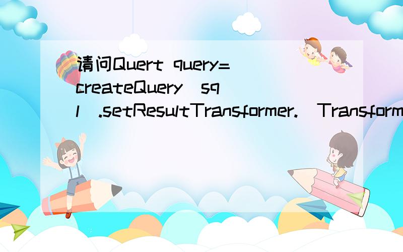 请问Quert query=createQuery(sql).setResultTransformer.(Transformers.aliasToBean(User.class);如题：setResultTransformer.(Transformers.aliasToBean(User.class);这句话的具体意思.