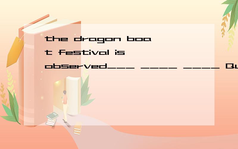 the dragon boat festival is observed___ ____ ____ Qu yuan