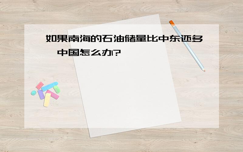 如果南海的石油储量比中东还多,中国怎么办?