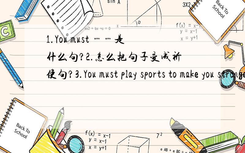 1.You must ……是什么句?2.怎么把句子变成祈使句?3.You must play sports to make you stronger.改为祈使句怎么改?