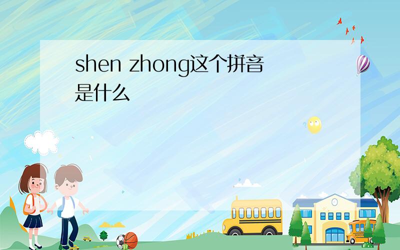 shen zhong这个拼音是什么